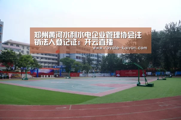 郑州黄河水利水电企业管理协会注销法人登记证:开云直播(图1) 开云登录