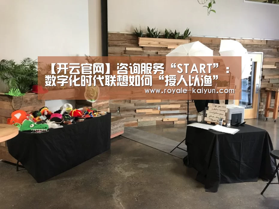 【开云官网】咨询服务“START”:数字化时代联想如何“授人以渔”(图1) 开云官网