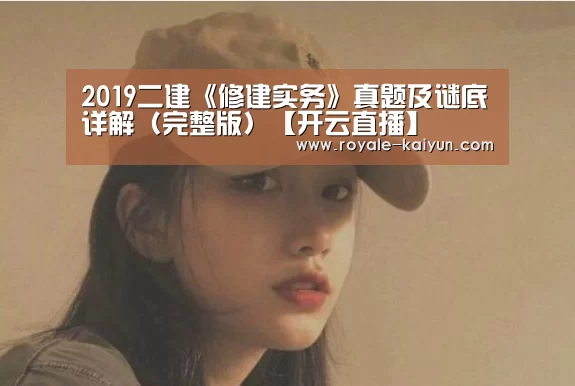 2019二建《修建实务》真题及谜底详解(完整版)【开云直播】(图1) 开云登录