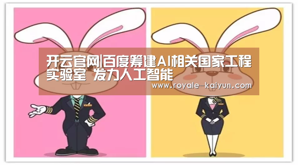 开云官网|百度筹建AI相关国家工程实验室 发力人工智能(图2) 开云登录