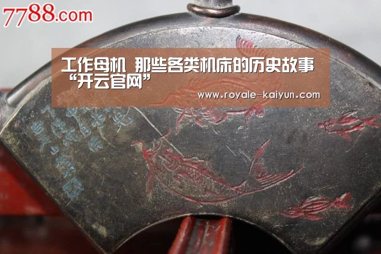工作母机 那些各类机床的历史故事“开云官网”(图1) 开云登录