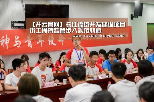 【开云官网】长江流域开发建设项目水土保持监管步入规范轨道(图3) 开云直播
