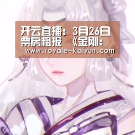 开云直播:3月26日票房粗报 《金刚:骷髅岛》首周三天票房近5亿超北美本土(图2) 开云登录